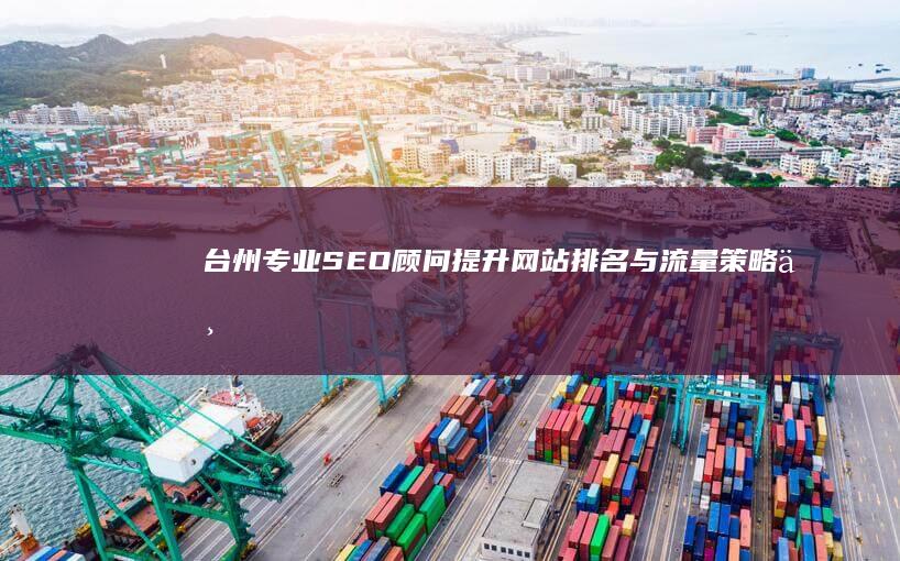 台州专业SEO顾问：提升网站排名与流量策略专家