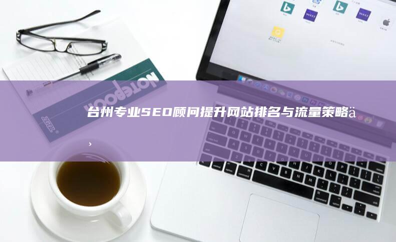 台州专业SEO顾问：提升网站排名与流量策略专家