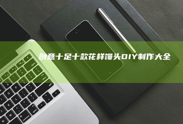 创意十足：十款花样馒头DIY制作大全