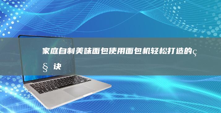 家庭自制美味面包：使用面包机轻松打造的秘诀